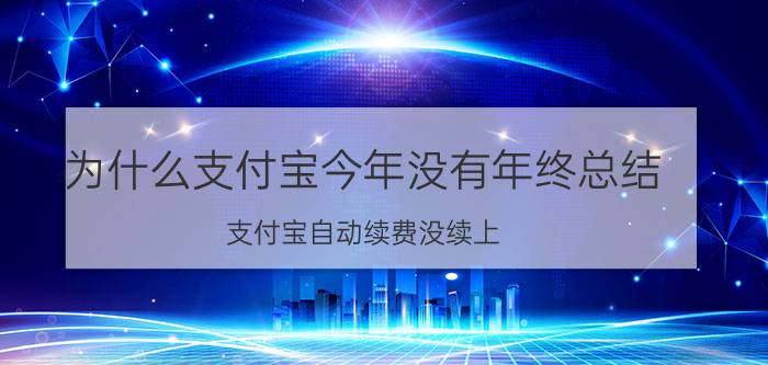 为什么支付宝今年没有年终总结 支付宝自动续费没续上？